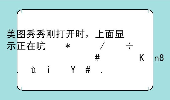 美图秀秀刚打开时，上面显示正在启动下载一个什么软件。这是怎么回事？
