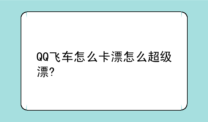 QQ飞车怎么卡漂怎么超级漂?