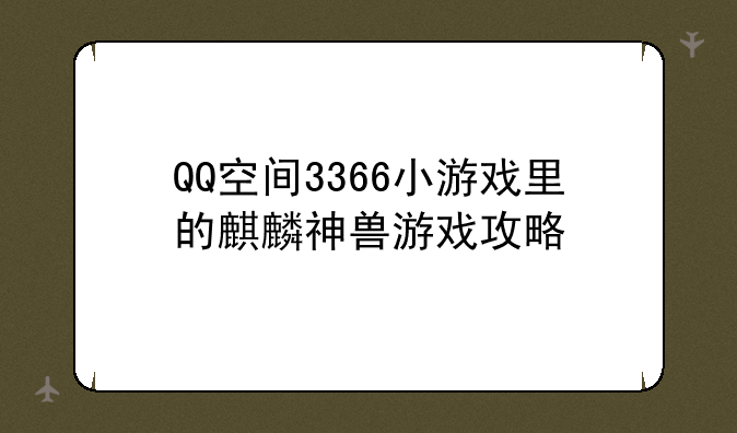 QQ空间3366小游戏里的麒麟神兽游戏攻略