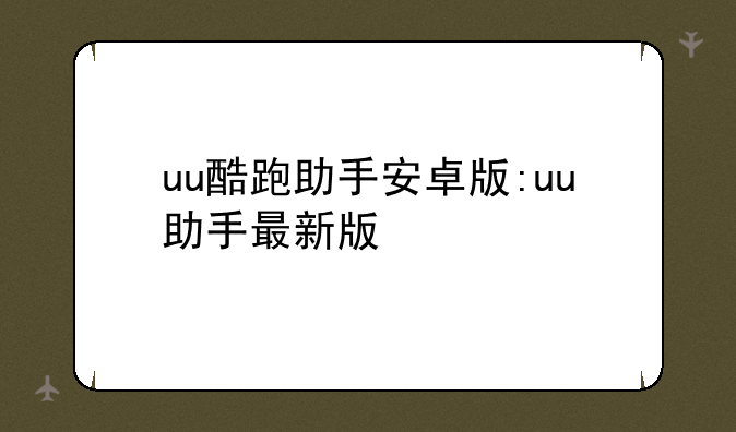 uu酷跑助手安卓版:uu助手最新版