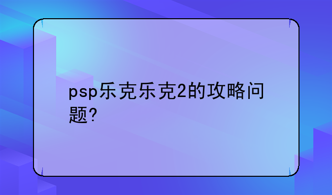 psp乐克乐克2的攻略问题?