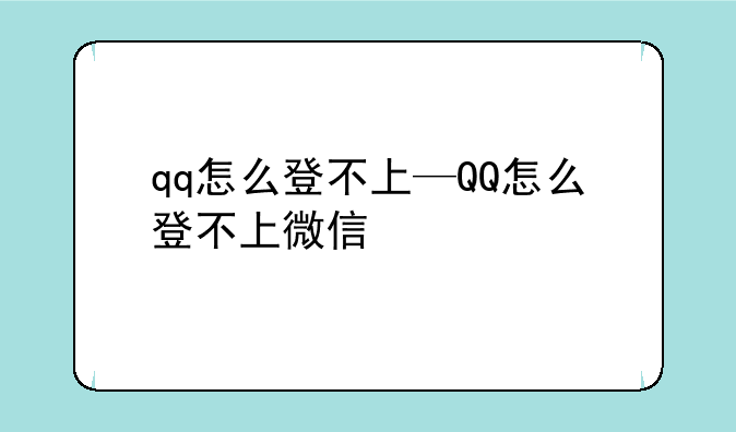 qq怎么登不上—QQ怎么登不上微信