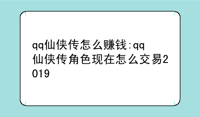 qq仙侠传怎么赚钱:qq仙侠传角色现在怎么交易2019