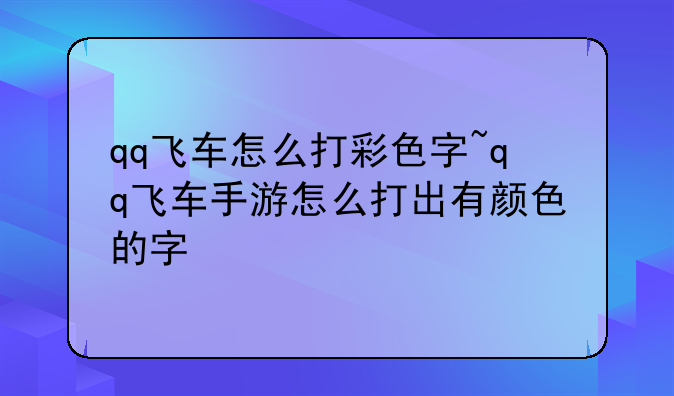 qq飞车怎么打彩色字~qq飞车手游怎么打出有颜色的字
