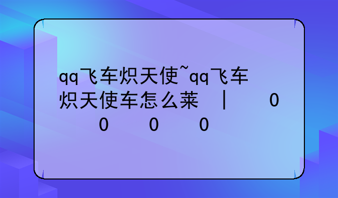 qq飞车炽天使~qq飞车炽天使车怎么获得