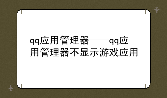 qq应用管理器——qq应用管理器不显示游戏应用