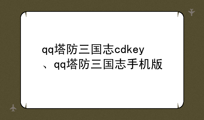 qq塔防三国志cdkey、qq塔防三国志手机版