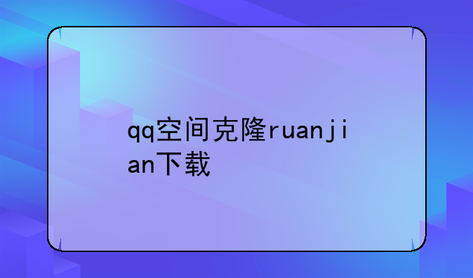 qq空间克隆ruanjian下载--QQ空间克隆