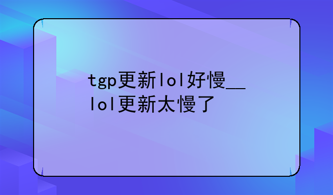 tgp更新lol好慢__lol更新太慢了