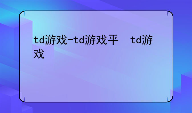 td游戏-td游戏平台