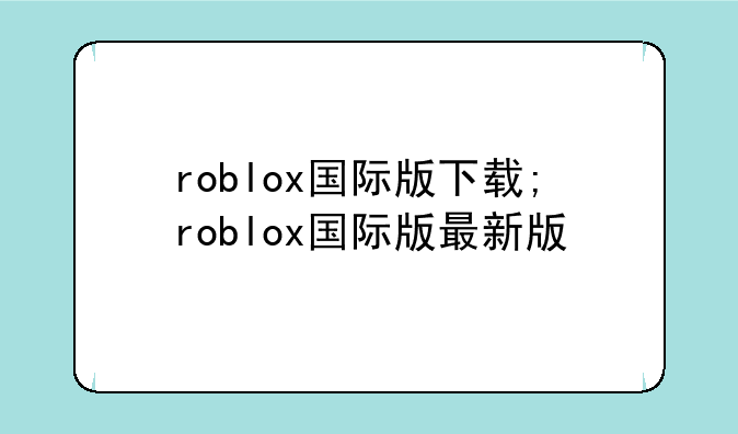 roblox国际版下载;roblox国际版最新版