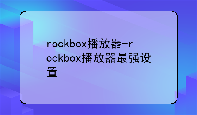 rockbox播放器-rockbox播放器最强设置