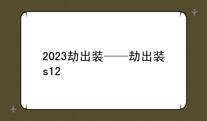 2023劫出装——劫出装s12
