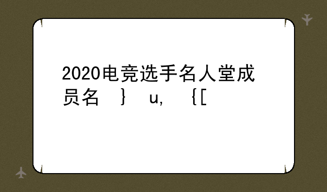 2020电竞选手名人堂成员名单及选手介绍