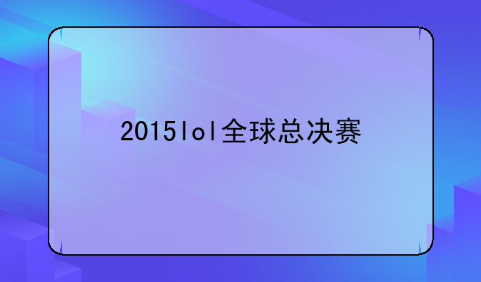 2015lol全球总决赛