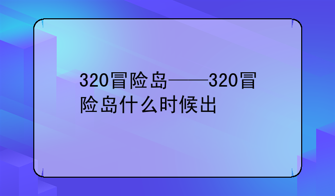 320冒险岛——320冒险岛什么时候出