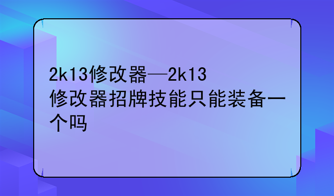 2k13修改器—2k13修改器招牌技能只能装备一个吗