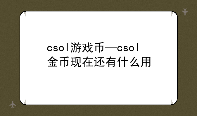 csol游戏币—csol金币现在还有什么用