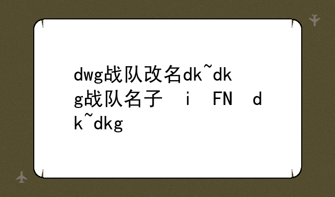 dwg战队改名dk~dkg战队名字由来