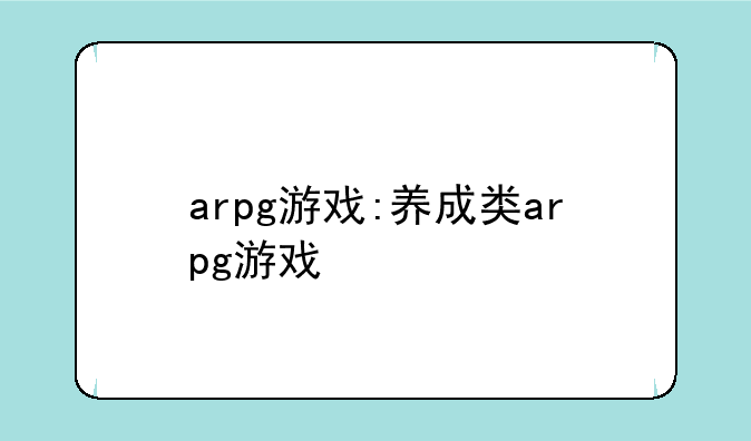 arpg游戏:养成类arpg游戏