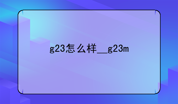 g23怎么样__g23m
