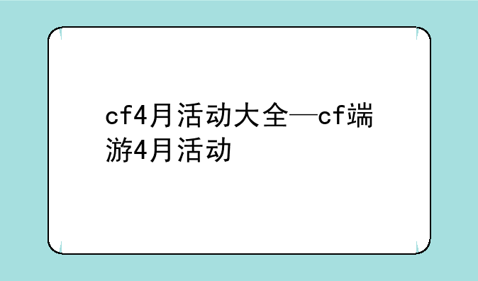 cf4月活动大全—cf端游4月活动