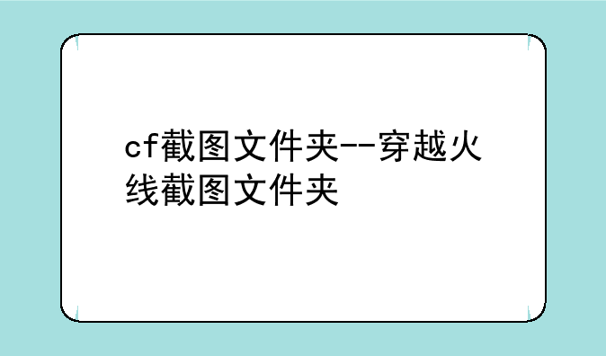 cf截图文件夹--穿越火线截图文件夹