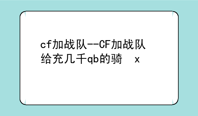 cf加战队--CF加战队给充几千qb的骗局