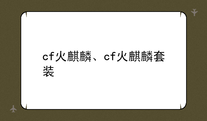 cf火麒麟、cf火麒麟套装
