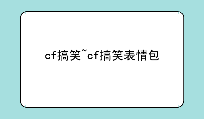cf搞笑~cf搞笑表情包
