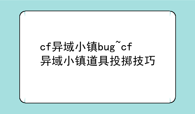 cf异域小镇bug~cf异域小镇道具投掷技巧