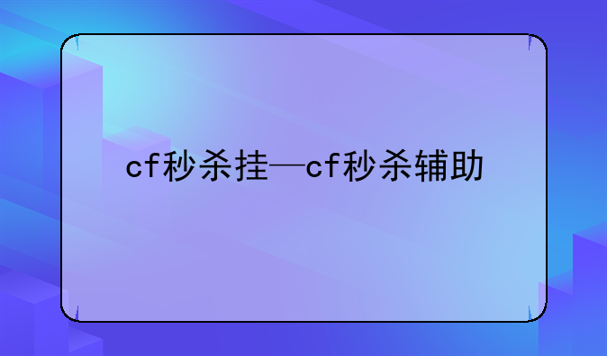 cf秒杀挂—cf秒杀辅助