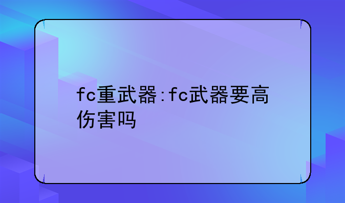 fc重武器:fc武器要高伤害吗