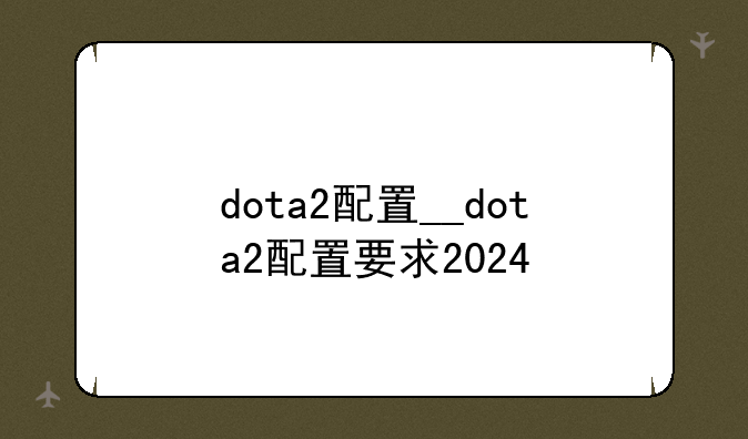 dota2配置__dota2配置要求2024