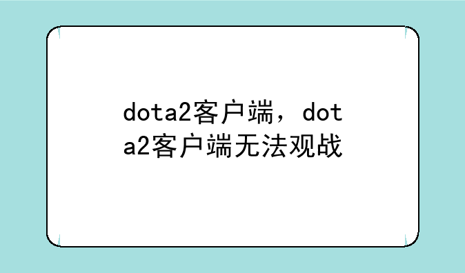 dota2客户端，dota2客户端无法观战