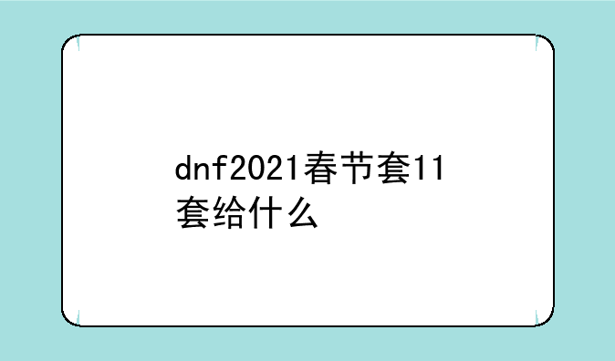 dnf2021春节套11套给什么