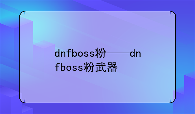 dnfboss粉——dnfboss粉武器