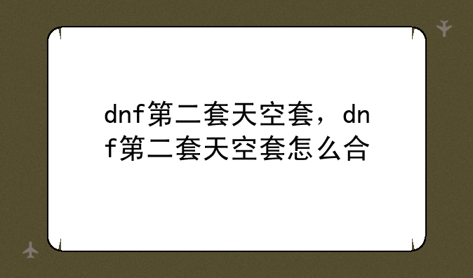 dnf第二套天空套，dnf第二套天空套怎么合