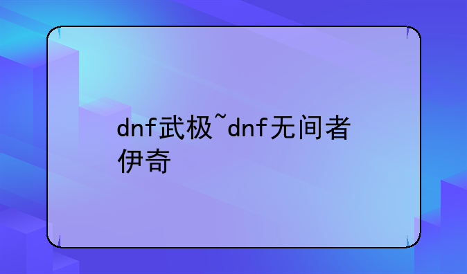 dnf武极~dnf无间者伊奇