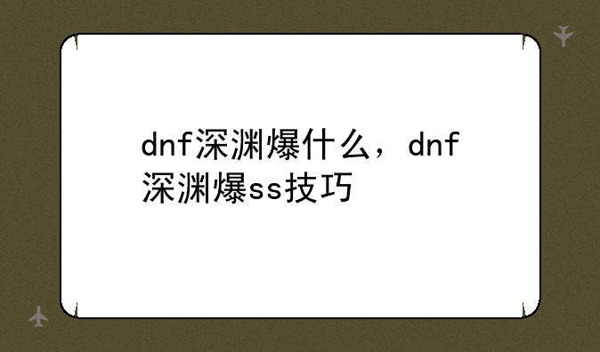 dnf深渊爆什么，dnf深渊爆ss技巧