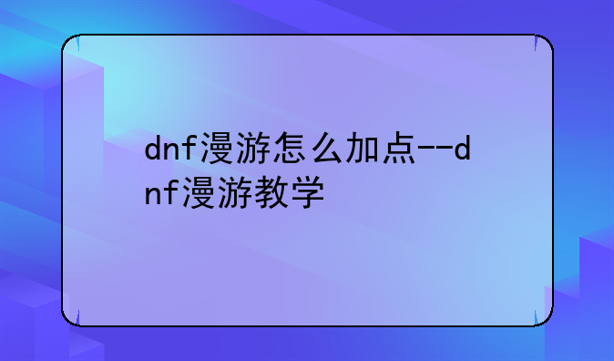 dnf漫游怎么加点--dnf漫游教学
