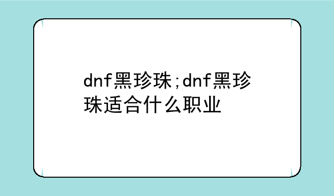 dnf黑珍珠;dnf黑珍珠适合什么职业