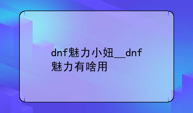 dnf魅力小妞__dnf魅力有啥用