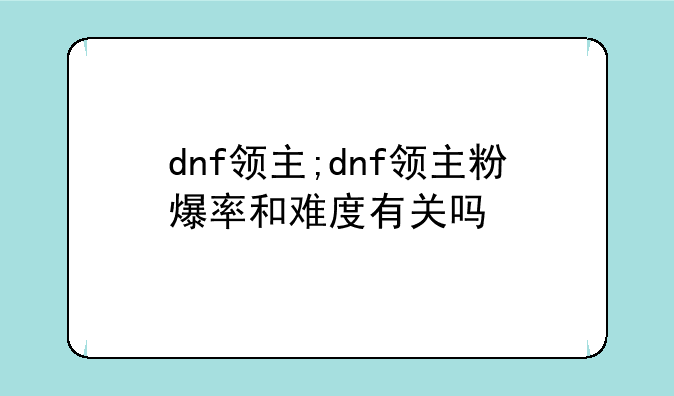 dnf领主;dnf领主粉爆率和难度有关吗