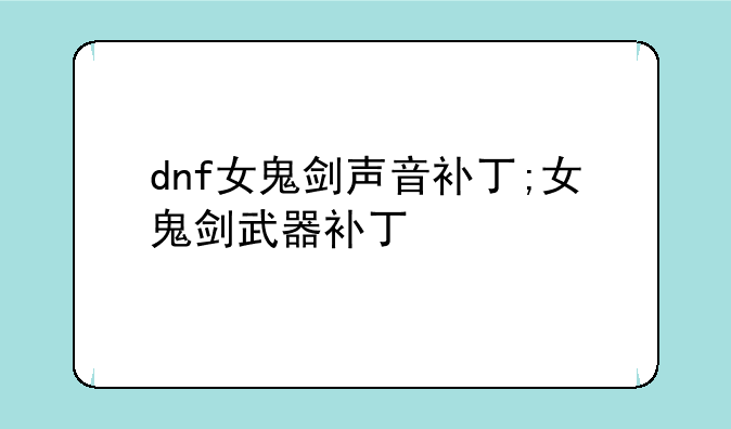 dnf女鬼剑声音补丁;女鬼剑武器补丁