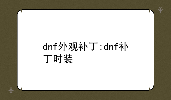 dnf外观补丁:dnf补丁时装