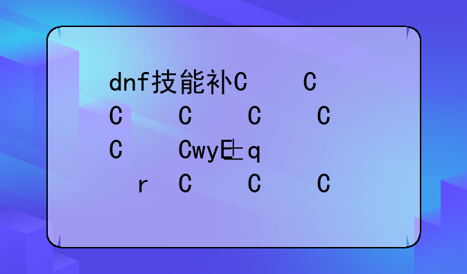 dnf技能补丁下载，dnf技能补丁放在哪个文件夹