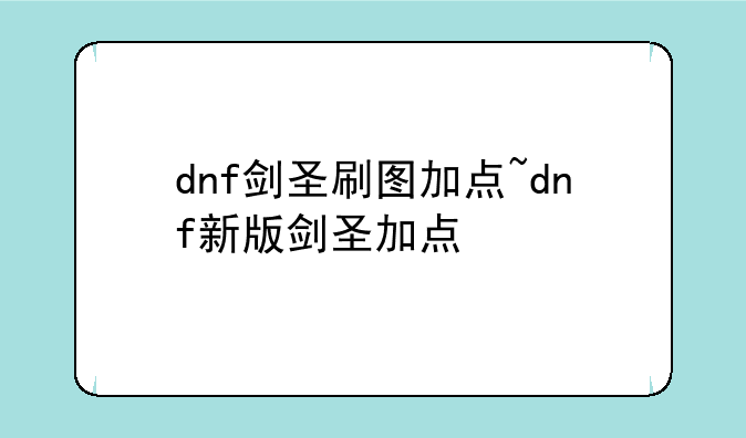 dnf剑圣刷图加点~dnf新版剑圣加点