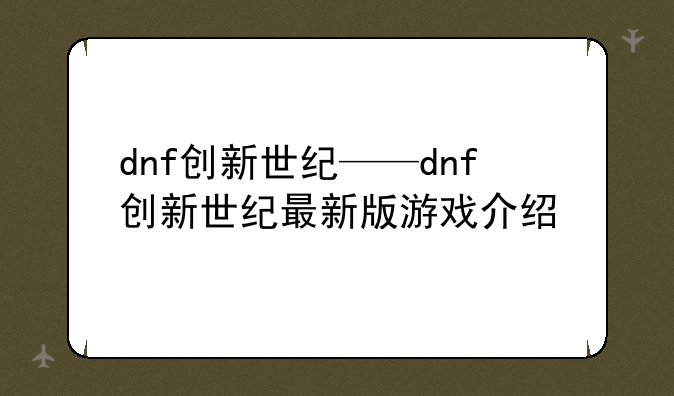 dnf创新世纪——dnf创新世纪最新版游戏介绍