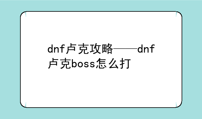 dnf卢克攻略——dnf卢克boss怎么打